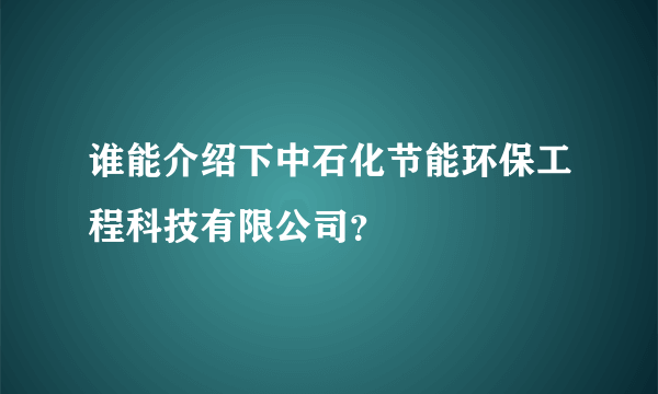 谁能介绍下中石化节能环保工程科技有限公司？