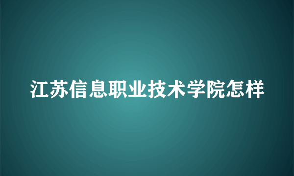 江苏信息职业技术学院怎样