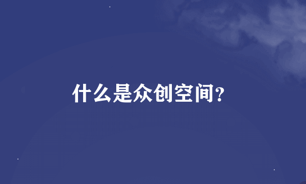 什么是众创空间？