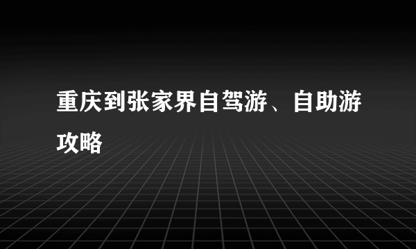 重庆到张家界自驾游、自助游攻略