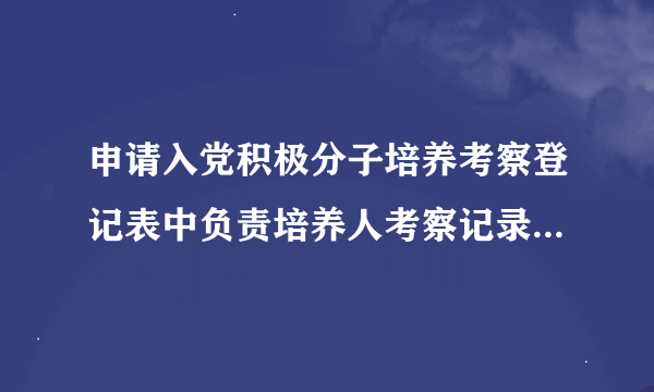 申请入党积极分子培养考察登记表中负责培养人考察记录怎样填写