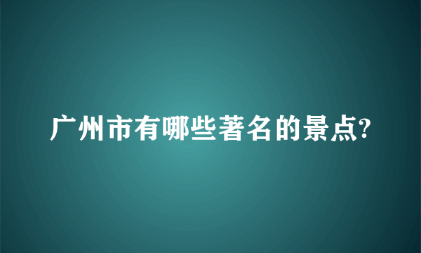 广州市有哪些著名的景点?