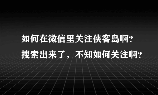 如何在微信里关注侠客岛啊？搜索出来了，不知如何关注啊？