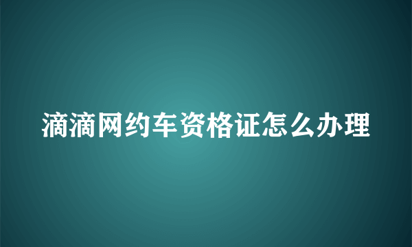 滴滴网约车资格证怎么办理