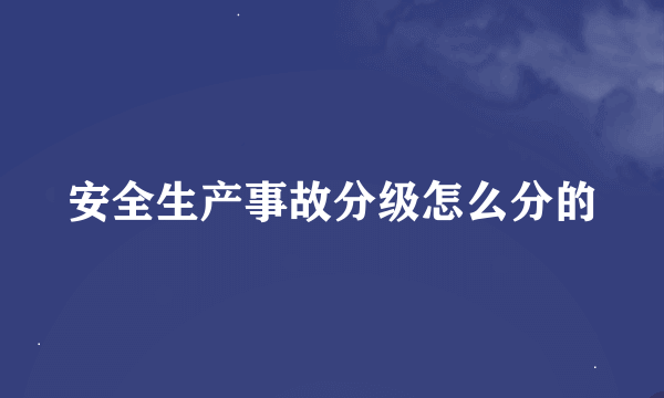 安全生产事故分级怎么分的