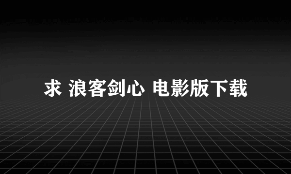 求 浪客剑心 电影版下载