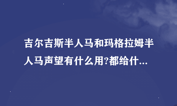 吉尔吉斯半人马和玛格拉姆半人马声望有什么用?都给什么东西？