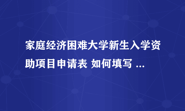 家庭经济困难大学新生入学资助项目申请表 如何填写 主要是申请理由