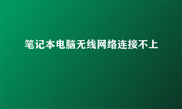 笔记本电脑无线网络连接不上