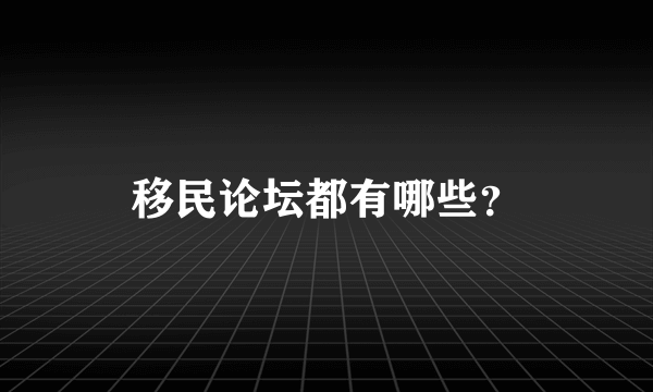 移民论坛都有哪些？