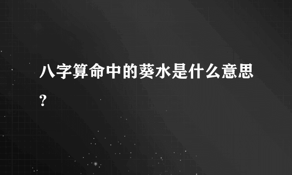 八字算命中的葵水是什么意思?