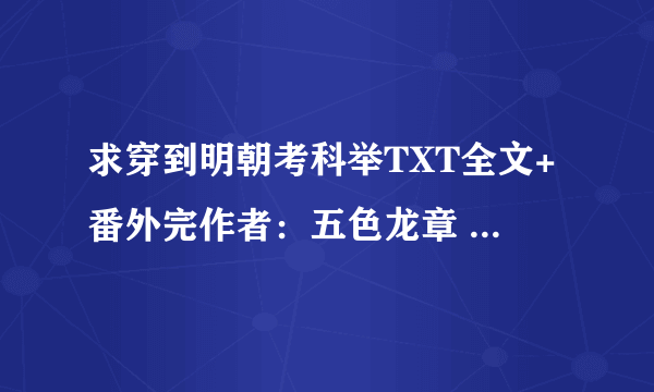 求穿到明朝考科举TXT全文+番外完作者：五色龙章 最好百度云的，不缺章少字