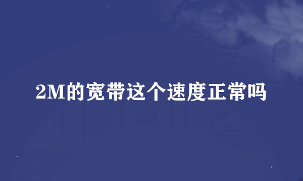 2M的宽带这个速度正常吗