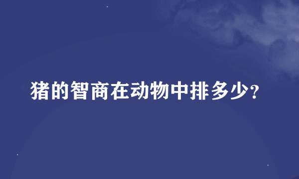 猪的智商在动物中排多少？