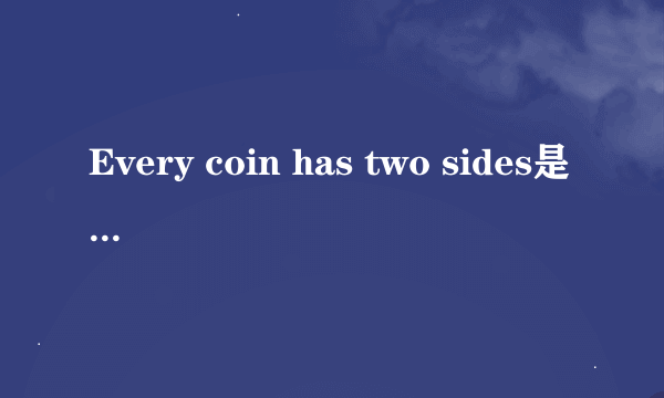 Every coin has two sides是什么意思