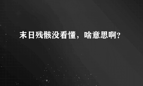 末日残骸没看懂，啥意思啊？