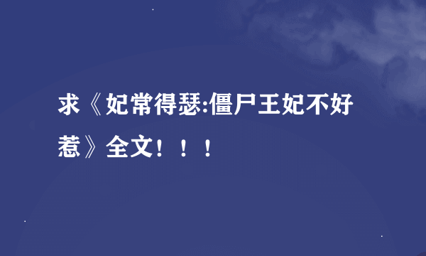 求《妃常得瑟:僵尸王妃不好惹》全文！！！