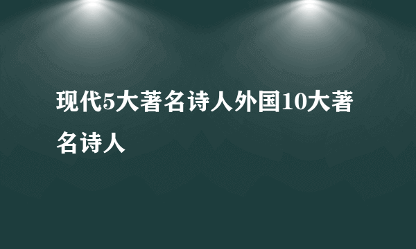 现代5大著名诗人外国10大著名诗人