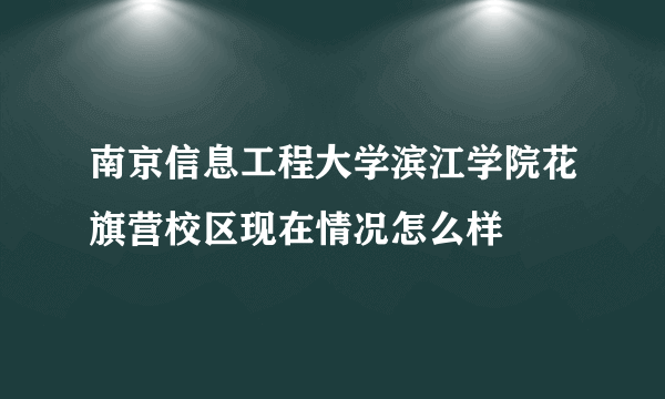 南京信息工程大学滨江学院花旗营校区现在情况怎么样