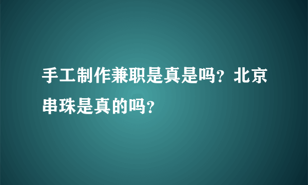 手工制作兼职是真是吗？北京串珠是真的吗？