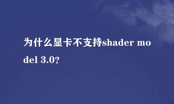 为什么显卡不支持shader model 3.0？