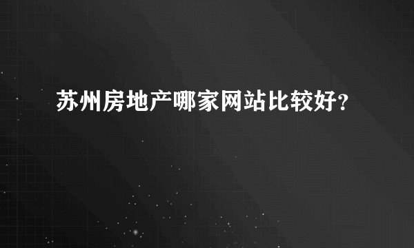 苏州房地产哪家网站比较好？