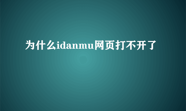 为什么idanmu网页打不开了