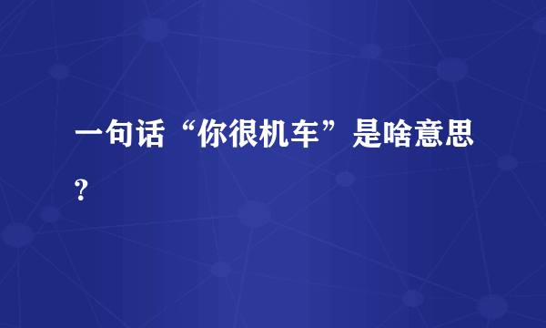 一句话“你很机车”是啥意思？