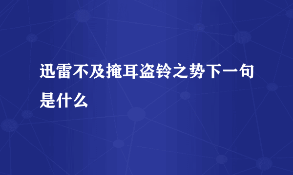 迅雷不及掩耳盗铃之势下一句是什么