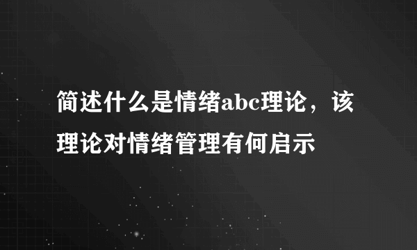 简述什么是情绪abc理论，该理论对情绪管理有何启示