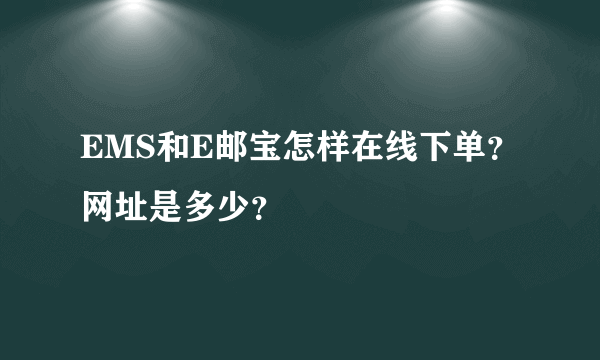 EMS和E邮宝怎样在线下单？网址是多少？