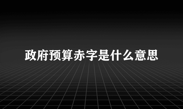 政府预算赤字是什么意思