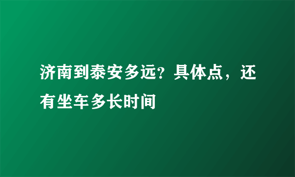 济南到泰安多远？具体点，还有坐车多长时间