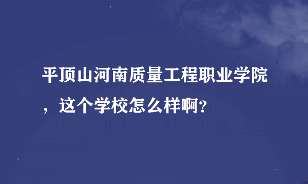 平顶山河南质量工程职业学院，这个学校怎么样啊？