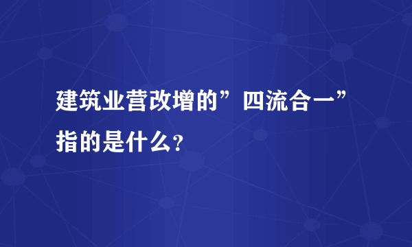 建筑业营改增的”四流合一”指的是什么？