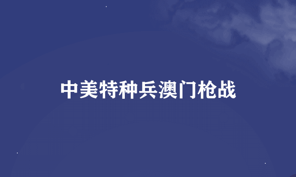 中美特种兵澳门枪战