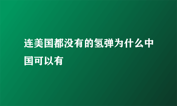 连美国都没有的氢弹为什么中国可以有