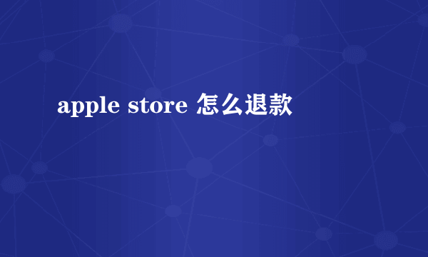 apple store 怎么退款