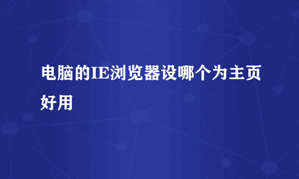 电脑的IE浏览器设哪个为主页好用