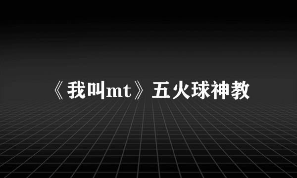 《我叫mt》五火球神教