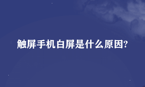 触屏手机白屏是什么原因?