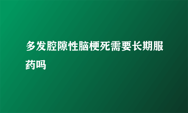 多发腔隙性脑梗死需要长期服药吗