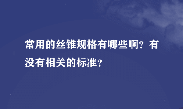 常用的丝锥规格有哪些啊？有没有相关的标准？