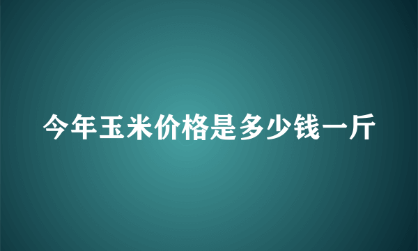 今年玉米价格是多少钱一斤