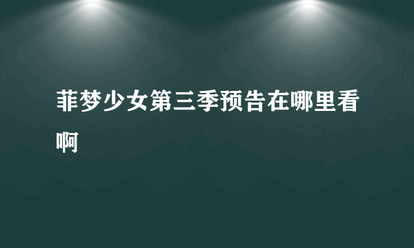 菲梦少女第三季预告在哪里看啊