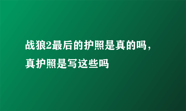 战狼2最后的护照是真的吗，真护照是写这些吗