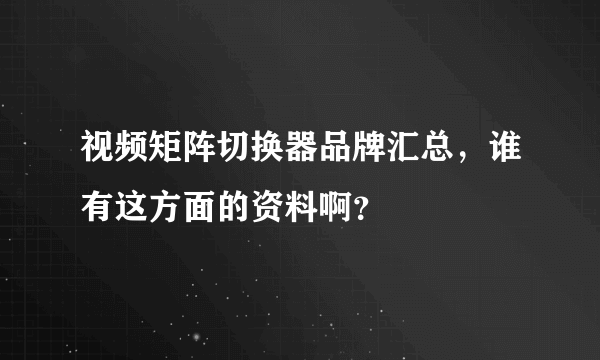 视频矩阵切换器品牌汇总，谁有这方面的资料啊？