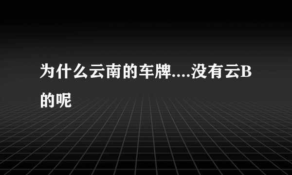 为什么云南的车牌....没有云B的呢