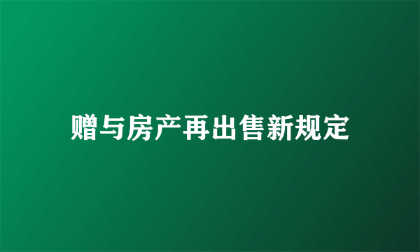 赠与房产再出售新规定