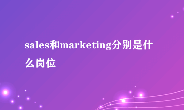 sales和marketing分别是什么岗位